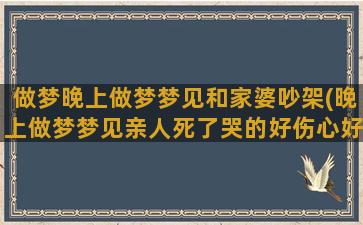 做梦晚上做梦梦见和家婆吵架(晚上做梦梦见亲人死了哭的好伤心好不好)