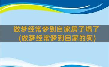 做梦经常梦到自家房子塌了(做梦经常梦到自家的狗)