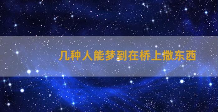 几种人能梦到在桥上撒东西