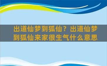 出道仙梦到狐仙？出道仙梦到狐仙来家很生气什么意思