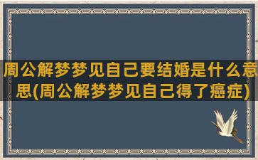 周公解梦梦见自己要结婚是什么意思(周公解梦梦见自己得了癌症)