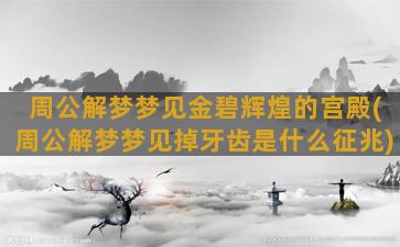 周公解梦梦见金碧辉煌的宫殿(周公解梦梦见掉牙齿是什么征兆)