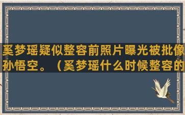 奚梦瑶疑似整容前照片曝光被批像孙悟空。（奚梦瑶什么时候整容的）