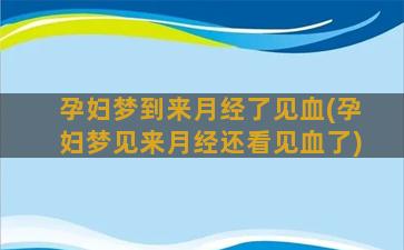 孕妇梦到来月经了见血(孕妇梦见来月经还看见血了)