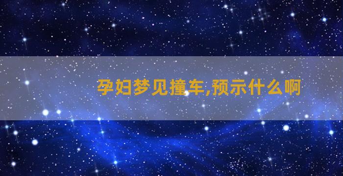 孕妇梦见撞车,预示什么啊