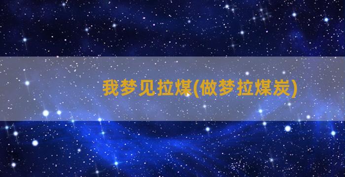 我梦见拉煤(做梦拉煤炭)