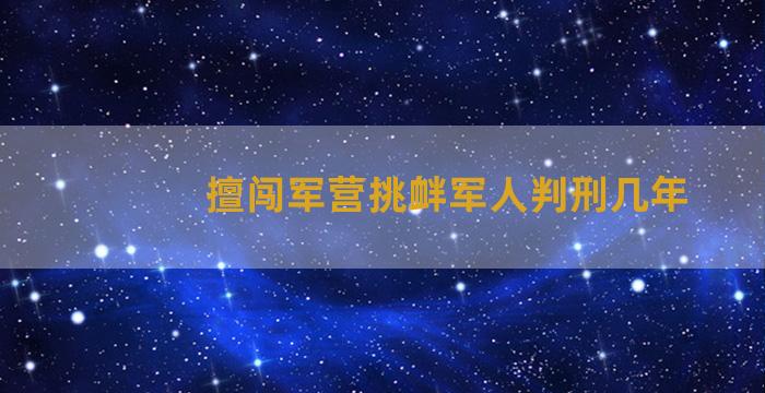 擅闯军营挑衅军人判刑几年