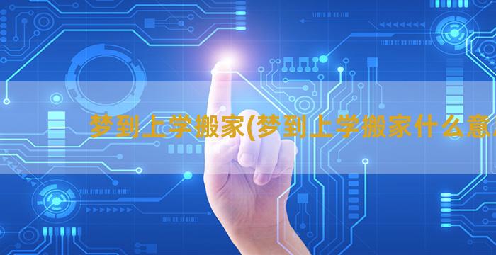 梦到上学搬家(梦到上学搬家什么意思)