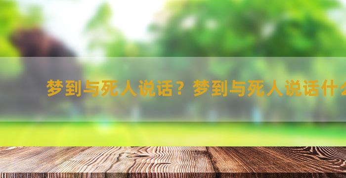 梦到与死人说话？梦到与死人说话什么预兆