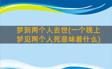 梦到两个人去世(一个晚上梦见两个人死意味着什么)