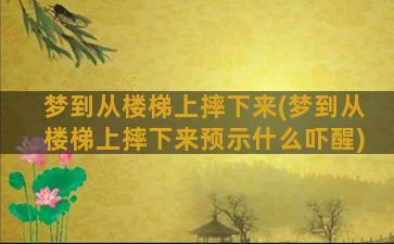 梦到从楼梯上摔下来(梦到从楼梯上摔下来预示什么吓醒)