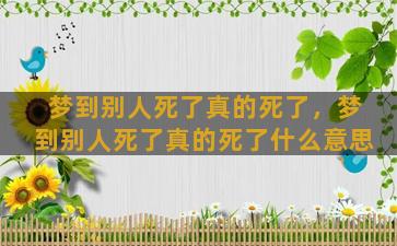 梦到别人死了真的死了，梦到别人死了真的死了什么意思