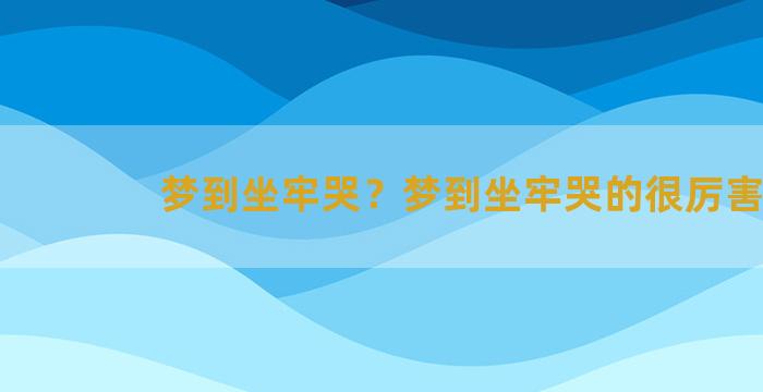 梦到坐牢哭？梦到坐牢哭的很厉害