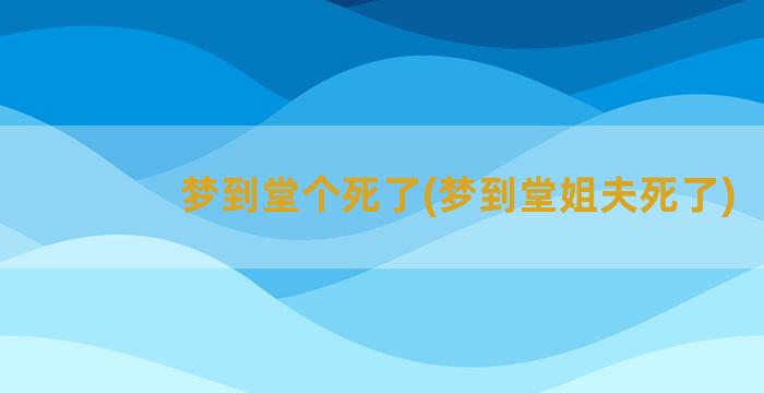 梦到堂个死了(梦到堂姐夫死了)