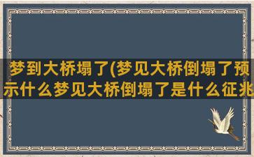 梦到大桥塌了(梦见大桥倒塌了预示什么梦见大桥倒塌了是什么征兆)