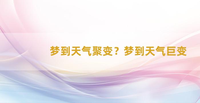 梦到天气聚变？梦到天气巨变