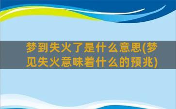 梦到失火了是什么意思(梦见失火意味着什么的预兆)