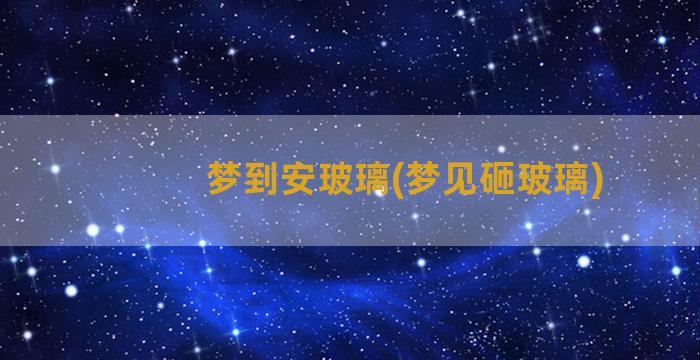 梦到安玻璃(梦见砸玻璃)