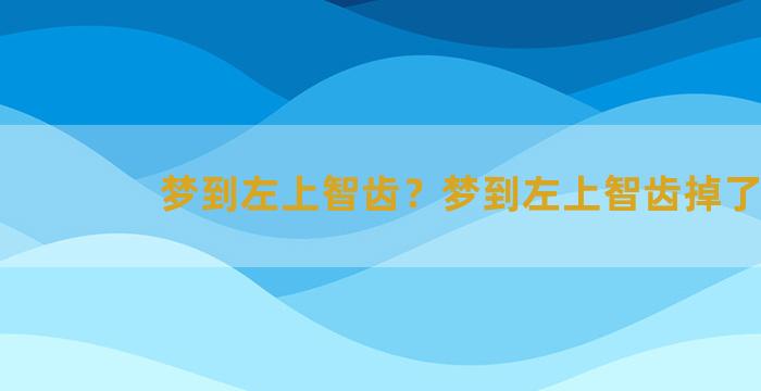 梦到左上智齿？梦到左上智齿掉了