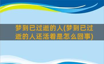 梦到已过逝的人(梦到已过逝的人还活着是怎么回事)