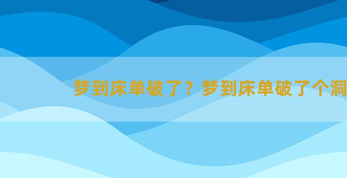 梦到床单破了？梦到床单破了个洞