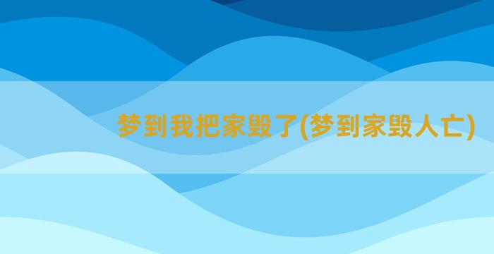 梦到我把家毁了(梦到家毁人亡)