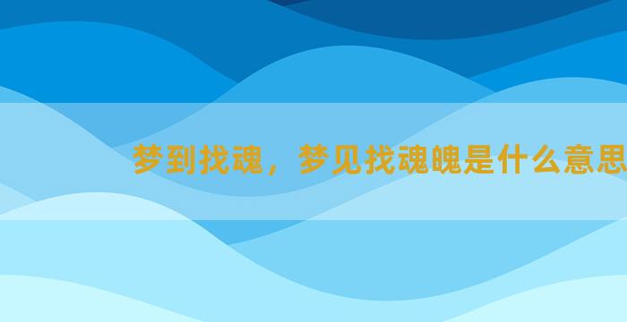 梦到找魂，梦见找魂魄是什么意思