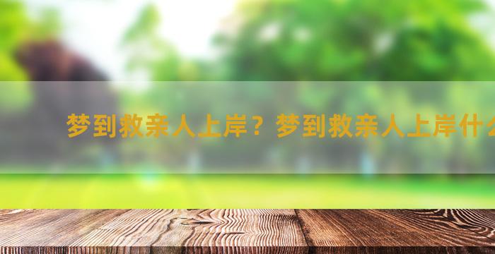 梦到救亲人上岸？梦到救亲人上岸什么意思