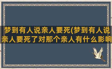 梦到有人说亲人要死(梦到有人说亲人要死了对那个亲人有什么影响)