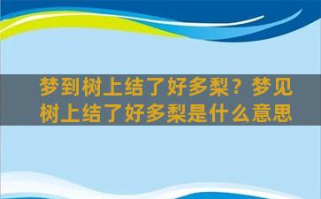 梦到树上结了好多梨？梦见树上结了好多梨是什么意思