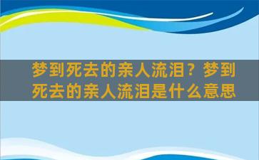 梦到死去的亲人流泪？梦到死去的亲人流泪是什么意思