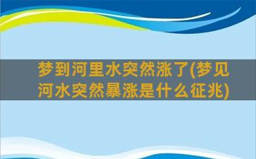 梦到河里水突然涨了(梦见河水突然暴涨是什么征兆)