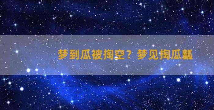 梦到瓜被掏空？梦见掏瓜瓤