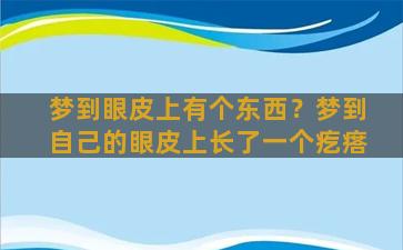 梦到眼皮上有个东西？梦到自己的眼皮上长了一个疙瘩