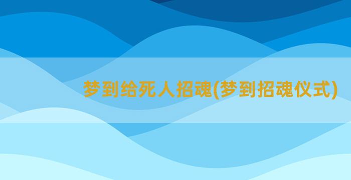 梦到给死人招魂(梦到招魂仪式)