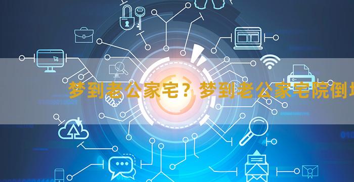 梦到老公家宅？梦到老公家宅院倒塌