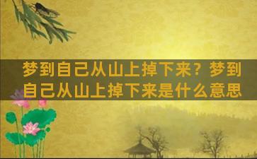 梦到自己从山上掉下来？梦到自己从山上掉下来是什么意思