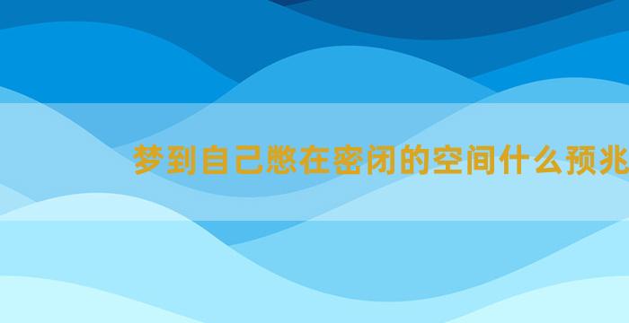 梦到自己憋在密闭的空间什么预兆