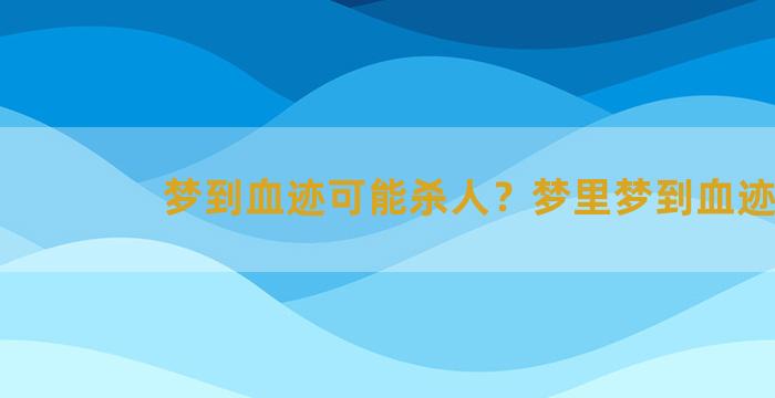 梦到血迹可能杀人？梦里梦到血迹