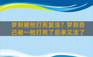 梦到被枪打死复活？梦到自己被一枪打死了后来又活了