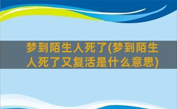 梦到陌生人死了(梦到陌生人死了又复活是什么意思)