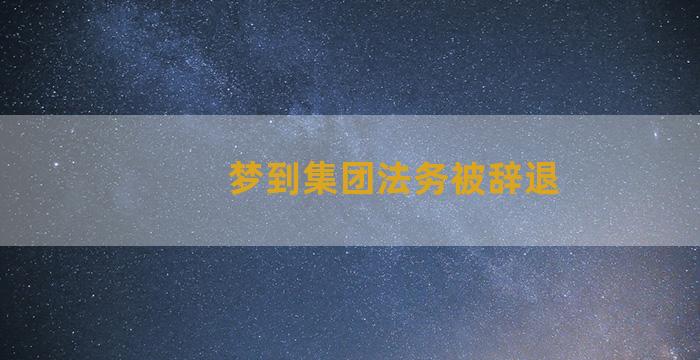 梦到集团法务被辞退