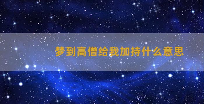 梦到高僧给我加持什么意思