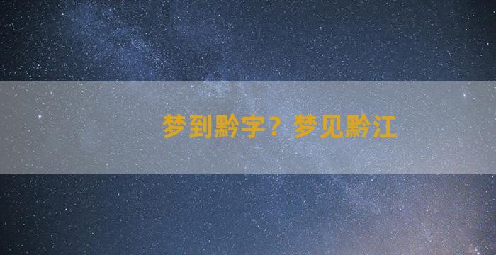 梦到黔字？梦见黔江