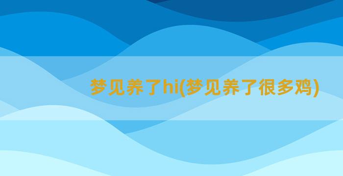 梦见养了hi(梦见养了很多鸡)