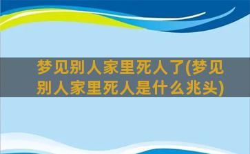 梦见别人家里死人了(梦见别人家里死人是什么兆头)