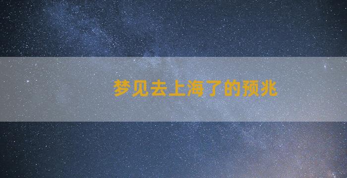 梦见去上海了的预兆