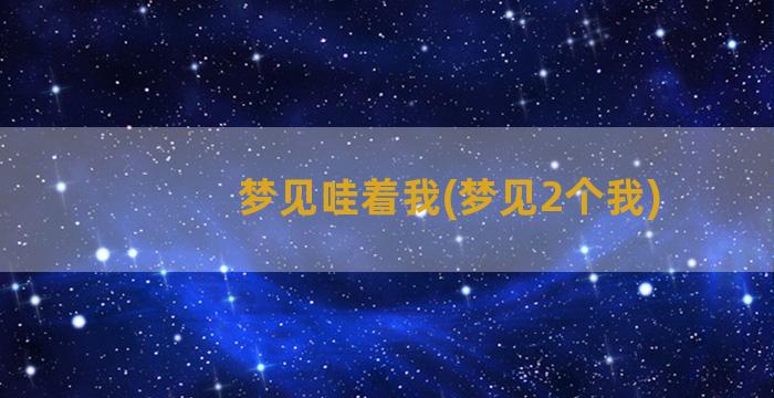 梦见哇着我(梦见2个我)