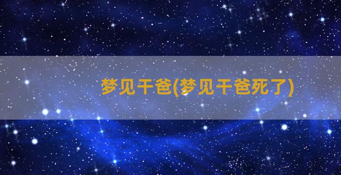 梦见干爸(梦见干爸死了)