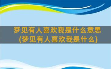 梦见有人喜欢我是什么意思(梦见有人喜欢我是什么)